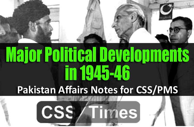 Major Political Developments in 1945-46 | Pakistan Affairs Notes for CSS/PMS